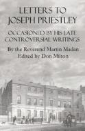 Letters to Joseph Priestley: Occasioned by His Late Controversial Writings di Martin Madan, Don Milton edito da Createspace