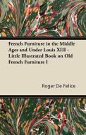 French Furniture in the Middle Ages and Under Louis XIII - Little Illustrated Book on Old French Furniture I di Roger De Félice edito da Porter Press