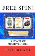 Free Spin!: A Novel of Misadventure di Ted Erdahl edito da Createspace
