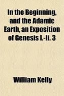 In The Beginning, And The Adamic Earth, di William Kelly edito da General Books