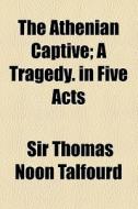 The Athenian Captive; A Tragedy. In Five Acts di Thomas Noon Talfourd, Sir Thomas Noon Talfourd edito da General Books Llc