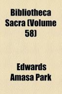 Bibliotheca Sacra (volume 58) di Edwards Amasa Park, Xenia Theological Seminary edito da General Books Llc