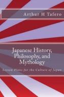 Japanese History, Philosophy, and Mythology: Lesson Plans for the Culture of Japan di Arthur H. Tafero edito da Createspace