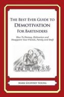 The Best Ever Guide to Demotivation for Bartenders: How to Dismay, Dishearten and Disappoint Your Friends, Family and Staff di Mark Geoffrey Young edito da Createspace