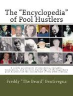 The Encyclopedia of Pool Hustlers: A Rowdy Assortment of Anecdotes, Insights, Encounters, and Esoteric Knowledge of the Legendary Pool Hustlers of T di MR Freddy the Beard Bentivegna edito da Createspace