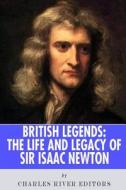 British Legends: The Life and Legacy of Sir Isaac Newton di Charles River Editors edito da Createspace Independent Publishing Platform