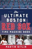 The Ultimate Boston Red Sox Time Machine Book di Martin Gitlin edito da LYONS PR