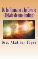 de Lo Humano a Lo Divino: (Relato de Una Indigo) di Dra Akalisun Lopez edito da Createspace