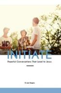 Initiate: Powerful Conversations That Lead to Jesus di R. Lee Rogers edito da Createspace