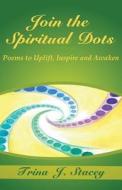Join the Spiritual Dots: Poems to Uplift, Inspire and Awaken di Trina J. Stacey edito da Createspace