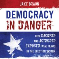 Democracy In Dangerhow Hackercb di Jake Braun edito da Rowman & Littlefield