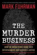 The Murder Business: How the Media Turns Crime Into Entertainment and Subverts Justice di Mark Fuhrman edito da REGNERY PUB INC