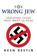 The Wrong Jew: Defeating Those Who Want Us Dead di Hesh Kestin edito da BOMBARDIER BOOKS