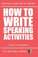 HOW TO WRITE SPEAKING ACTIVITIES di SARAH CUNNINGHAM edito da LIGHTNING SOURCE UK LTD
