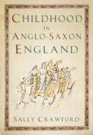 Childhood In Anglo-Saxon England di Sally Crawford edito da The History Press Ltd