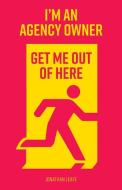 I'm An Agency Owner, Get Me Out Of Here di Jonathan Leafe edito da Consilience Media