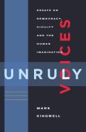 Unruly Voices: Essays on Democracy, Civility and the Human Imagination di Mark Kingwell edito da BIBLIOASIS