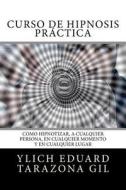 Curso de Hipnosis Practica: Como Hipnotizar, a Cualquier Persona, En Cualquier Momento y En Cualquier Lugar di Ylich Eduard Tarazona Gil edito da Createspace Independent Publishing Platform