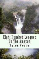 Eight Hundred Leagues on the Amazon di Jules Verne edito da Createspace Independent Publishing Platform