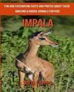 Impala: Fun and Fascinating Facts and Photos about These Amazing & Unique Animals for Kids di Sofia Filippo edito da Createspace Independent Publishing Platform