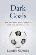 Dark Goals: How History's Worst Tyrants Have Used and Abused the Game of Soccer di Luciano Wernicke edito da SUTHERLAND HOUSE INC