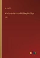 A Select Collection of Old English Plays di W. Hazlitt edito da Outlook Verlag