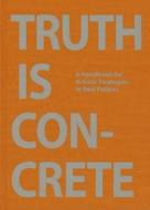 Truth Is Concrete - A Handbook For Artistic Strategies In Real Politics di Florian Malzacher edito da Sternberg Press
