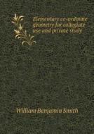 Elementary Co-ordinate Geometry For Collegiate Use And Private Study di William Benjamin Smith edito da Book On Demand Ltd.