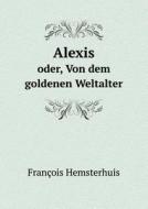 Alexis Oder, Von Dem Goldenen Weltalter di Francois Hemsterhuis edito da Book On Demand Ltd.
