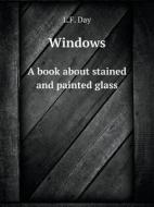 Windows A Book About Stained And Painted Glass di L F Day edito da Book On Demand Ltd.