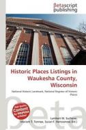 Historic Places Listings in Waukesha County, Wisconsin edito da Betascript Publishing