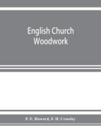 English church woodwork; a study in craftsmanship during the Mediaeval period A.D. 1250-1550 di F. E. Howard, F. H. Crossley edito da Alpha Editions