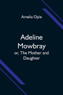 Adeline Mowbray; or, The Mother and Daughter di Amelia Opie edito da Alpha Editions
