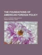 The Foundations Of American Foreign Policy; With A Working Bibliography di Albert Bushnell Hart edito da General Books Llc