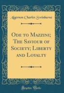 Ode to Mazzini; The Saviour of Society; Liberty and Loyalty (Classic Reprint) di Algernon Charles Swinburne edito da Forgotten Books