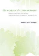 The Wonder of Consciousness - Understanding the Mind through Philosophical Reflection di Harold Langsam edito da MIT Press