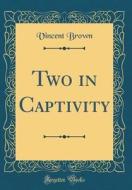 Two in Captivity (Classic Reprint) di Vincent Brown edito da Forgotten Books