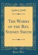 The Works of the REV. Sydney Smith (Classic Reprint) di Sydney Smith edito da Forgotten Books