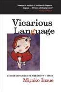 Vicarious Language - Gender and Linguistic Modernity in Japan di Miyako Inoue edito da University of California Press