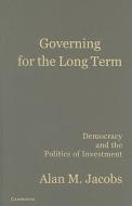 Governing for the Long Term di Alan M. Jacobs edito da Cambridge University Press