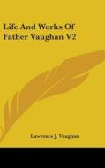 Life And Works Of Father Vaughan V2 di Lawrence J. Vaughan edito da Kessinger Publishing Co
