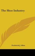 The Shoe Industry di Frederick James Allen edito da Kessinger Publishing