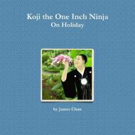 Koji the One Inch Ninja On Holiday di James Clum edito da Lulu.com