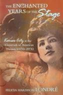 The Enchanted Years of the Stage: Kansas City at the Crossroads of American Theater, 1870-1930 di Felicia Hardison Londre edito da University of Missouri Press