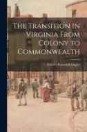 The Transition in Virginia From Colony to Commonwealth di Charles Ramsdell Lingley edito da LIGHTNING SOURCE INC