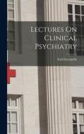 Lectures On Clinical Psychiatry di Emil Kraepelin edito da LEGARE STREET PR