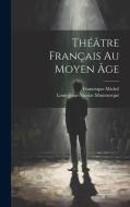 Théâtre Français Au Moyen Âge di Francisque Michel, Louis-Jean-Nicolas Monmerqué edito da LEGARE STREET PR