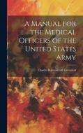 A Manual for the Medical Officers of the United States Army di Charles Ravenscroft Greenleaf edito da LEGARE STREET PR