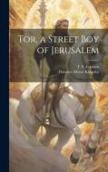 Tor, a Street Boy of Jerusalem di Florence Morse Kingsley, F. A. Eckman edito da LEGARE STREET PR