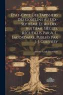 État-civil des tapissiers des Gobelins au dix-septième et au dix-huitième siècles, recueillis par A.-L. Lacordaire, publiés par J.-J. Guiffrey edito da LEGARE STREET PR